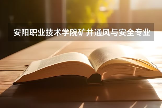 安阳职业技术学院矿井通风与安全专业分数线是多少(近三年分数线一览)