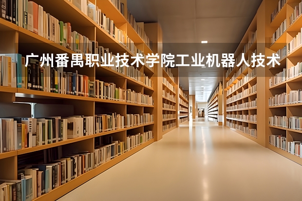 广州番禺职业技术学院工业机器人技术专业分数线是多少(近三年分数线一览)