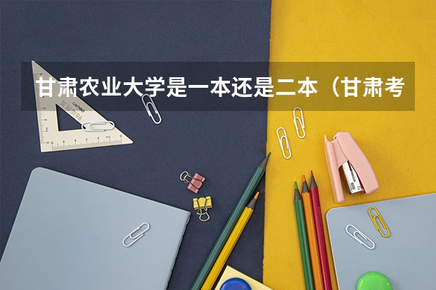 甘肃农业大学是一本还是二本（甘肃考研招生简章）