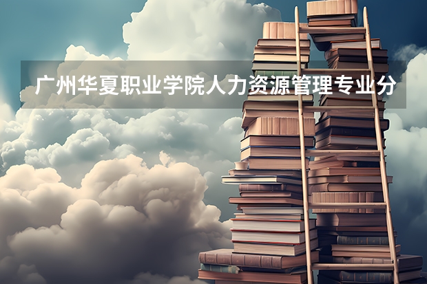 广州华夏职业学院人力资源管理专业分数线是多少(近三年分数线一览)
