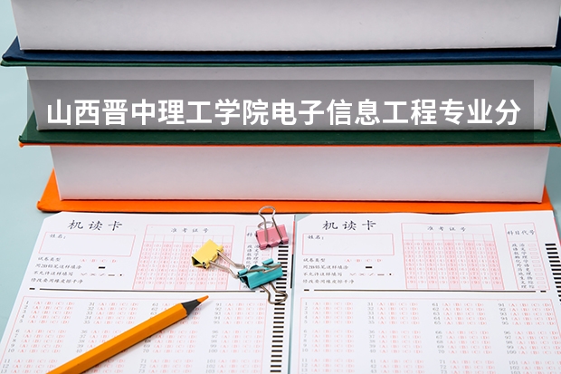 山西晋中理工学院电子信息工程专业分数线是多少(近三年分数线一览)