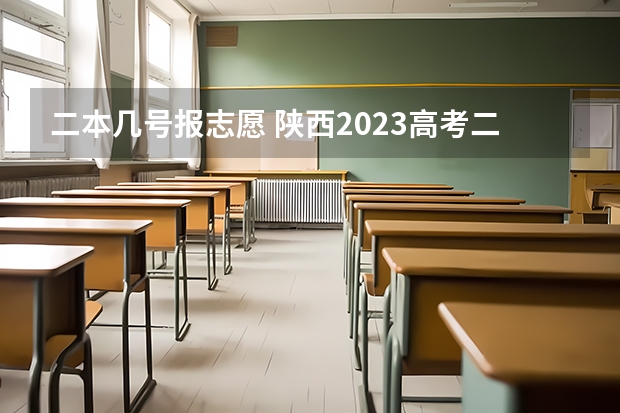 二本几号报志愿 陕西2023高考二本志愿填报时间