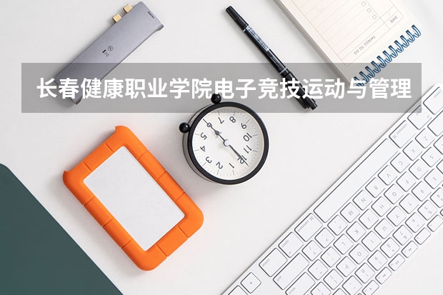 长春健康职业学院电子竞技运动与管理专业分数线是多少(近三年分数线一览)