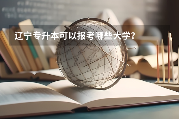 辽宁专升本可以报考哪些大学？