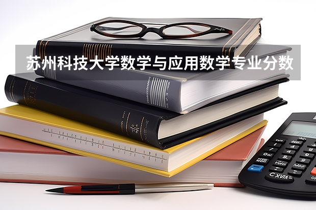苏州科技大学数学与应用数学专业分数线是多少(近三年分数线一览)