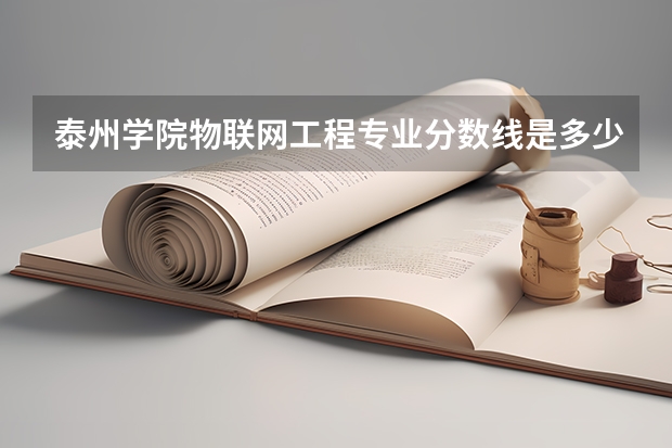 泰州学院物联网工程专业分数线是多少(近三年分数线一览)
