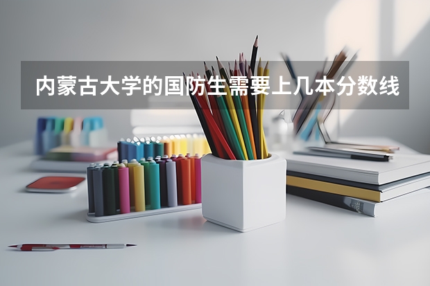 内蒙古大学的国防生需要上几本分数线，有什么专业，