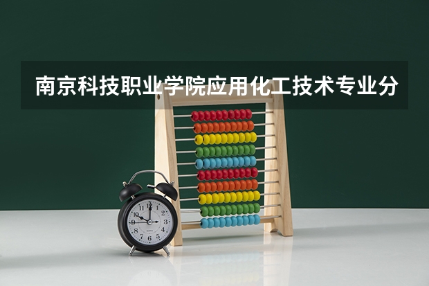 南京科技职业学院应用化工技术专业分数线是多少(近三年分数线一览)