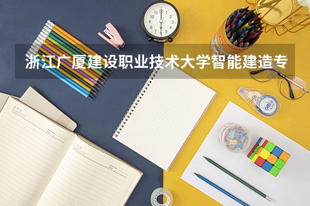 浙江广厦建设职业技术大学智能建造专业分数线是多少(近三年分数线一览)