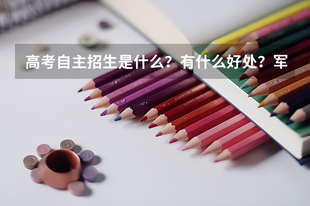 高考自主招生是什么?有什么好处?军校有自主招生么