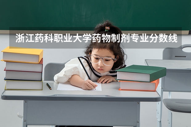 浙江药科职业大学药物制剂专业分数线是多少(近三年分数线一览)
