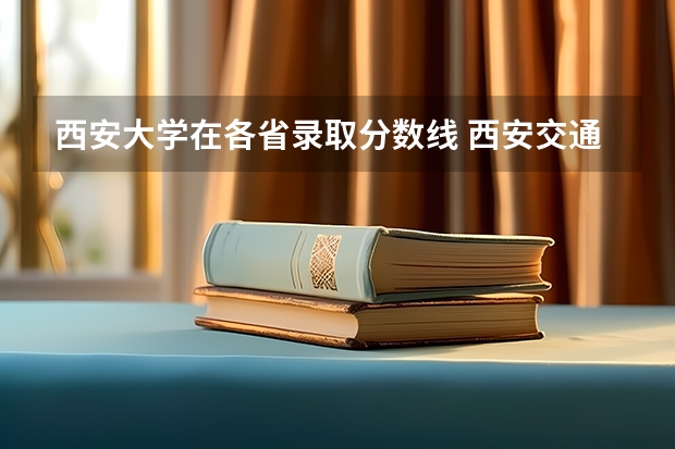 西安大学在各省录取分数线 西安交通大学2023年投档线