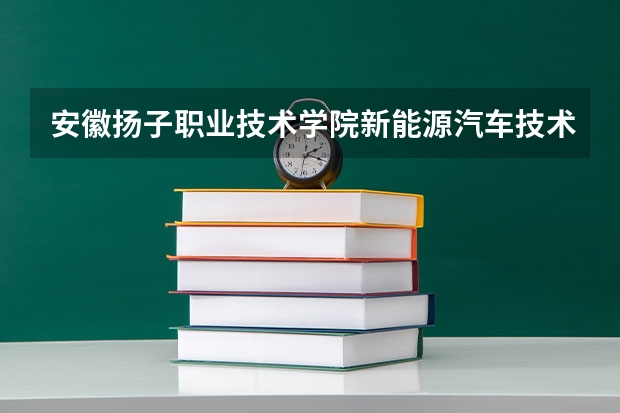 安徽扬子职业技术学院新能源汽车技术专业分数线是多少(近三年分数线一览)