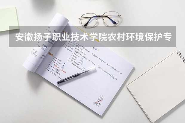 安徽扬子职业技术学院农村环境保护专业分数线是多少(近三年分数线一览)